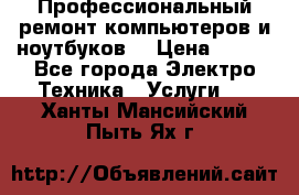 Профессиональный ремонт компьютеров и ноутбуков  › Цена ­ 400 - Все города Электро-Техника » Услуги   . Ханты-Мансийский,Пыть-Ях г.